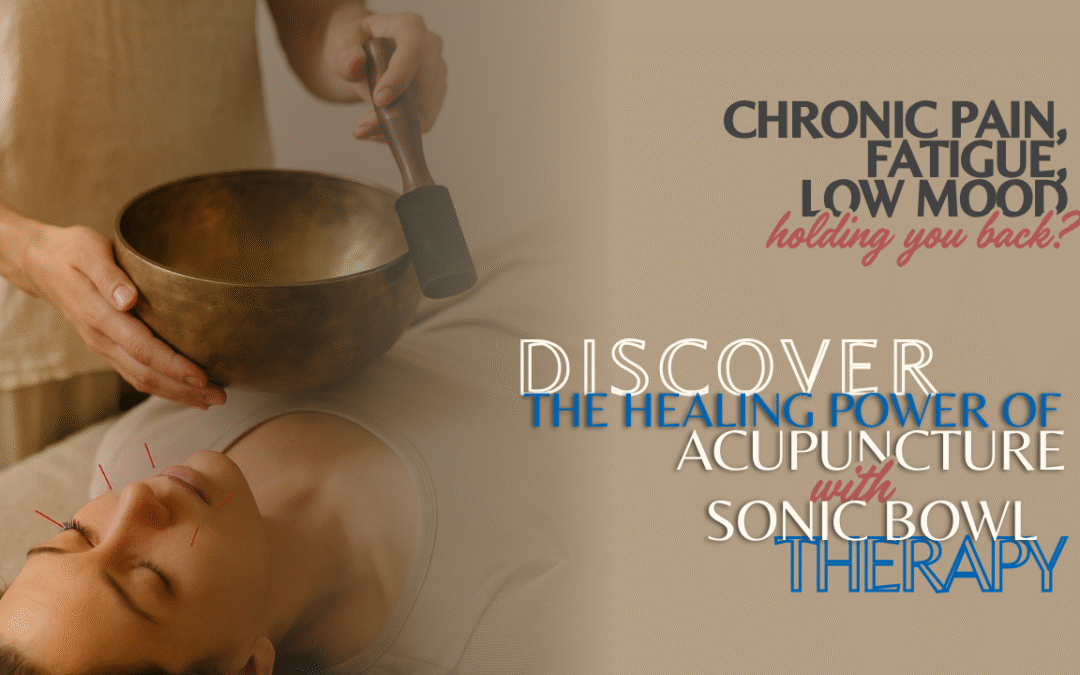 Chronic Pain, Fatigue & Low Mood Holding You Back? Discover the Healing Power of Acupuncture with Sonic Bowl Therapy